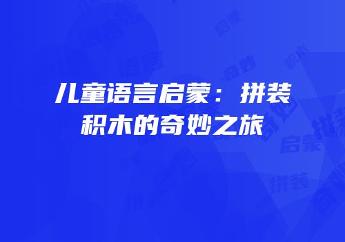 儿童语言启蒙：拼装积木的奇妙之旅