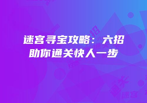 迷宫寻宝攻略：六招助你通关快人一步