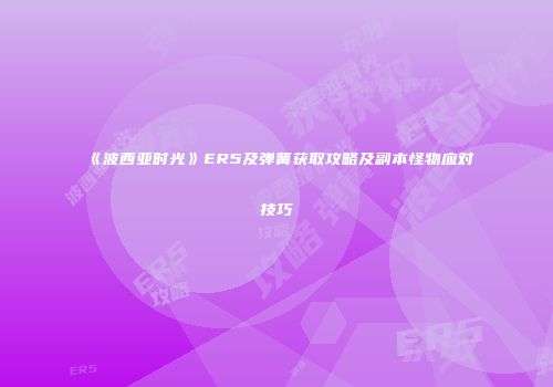《波西亚时光》ER5及弹簧获取攻略及副本怪物应对技巧