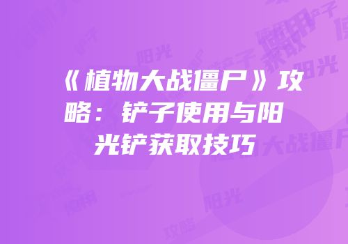《植物大战僵尸》攻略：铲子使用与阳光铲获取技巧