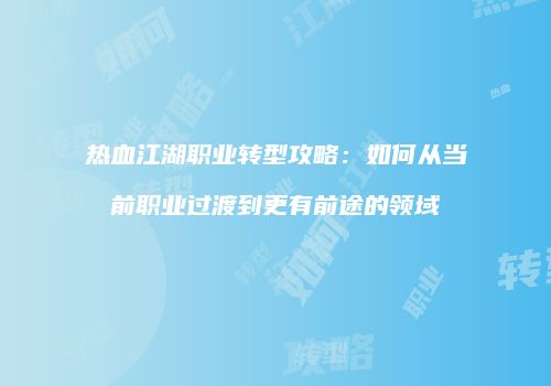 热血江湖职业转型攻略：如何从当前职业过渡到更有前途的领域