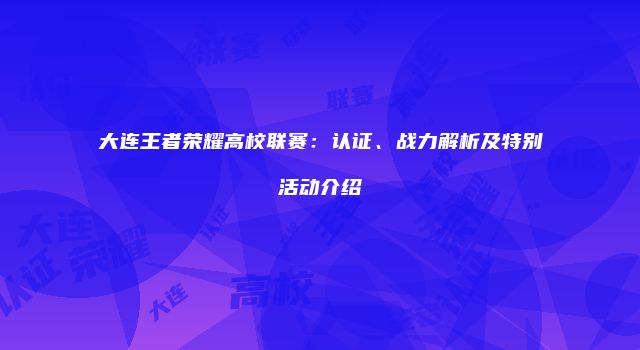 大连王者荣耀高校联赛：认证、战力解析及特别活动介绍