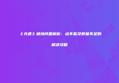 《光遇》蜡烛问题解析：点不着及数量不足的解决攻略