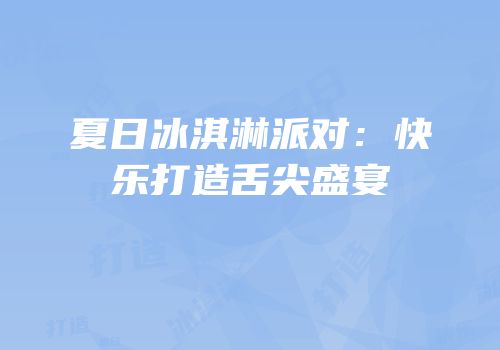 夏日冰淇淋派对：快乐打造舌尖盛宴