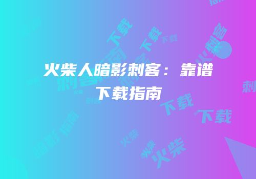 火柴人暗影刺客：靠谱下载指南