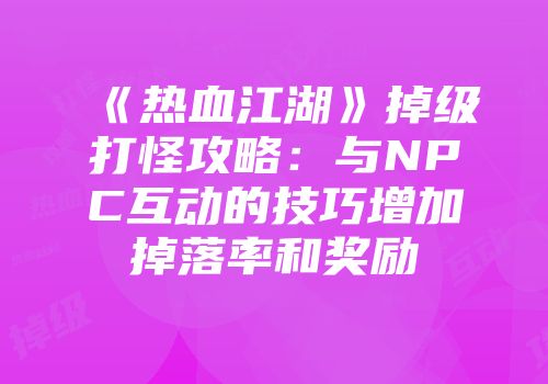 《热血江湖》掉级打怪攻略：与NPC互动的技巧增加掉落率和奖励