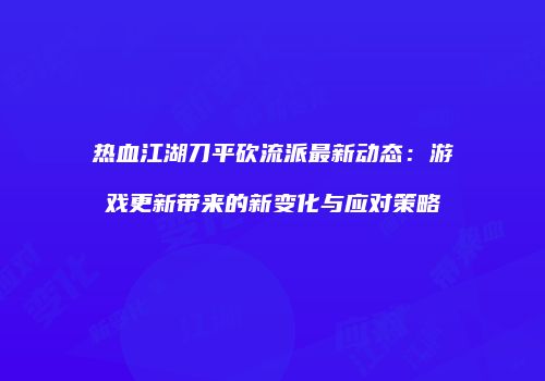 热血江湖刀平砍流派最新动态：游戏更新带来的新变化与应对策略