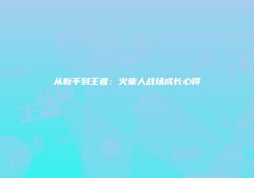 从新手到王者：火柴人战场成长心得