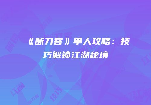 《断刀客》单人攻略：技巧解锁江湖秘境