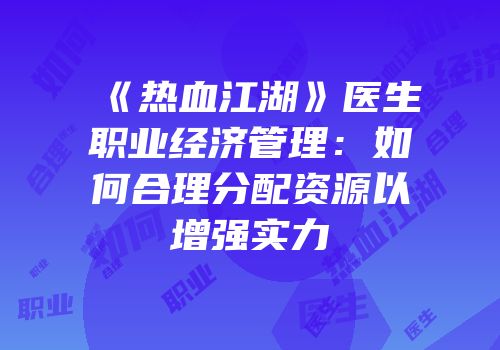 《热血江湖》医生职业经济管理:如何合理分配资源以增强实力
