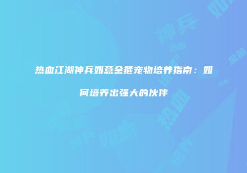 热血江湖神兵如意金箍宠物培养指南：如何培养出强大的伙伴