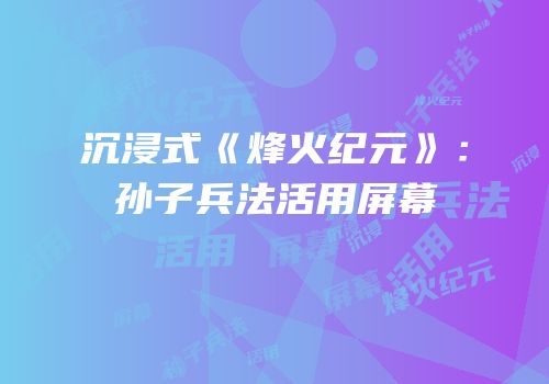 沉浸式《烽火纪元》：孙子兵法活用屏幕