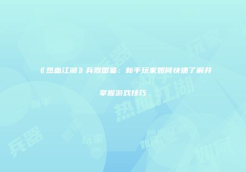 《热血江湖》兵器图鉴：新手玩家如何快速了解并掌握游戏技巧