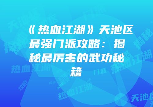 《热血江湖》天池区最强门派攻略:揭秘最厉害的武功秘籍