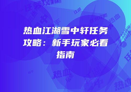 热血江湖雪中轩任务攻略:新手玩家必看指南