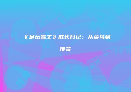 《足坛霸主》成长日记：从菜鸟到传奇