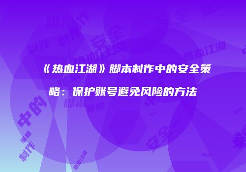 《热血江湖》脚本制作中的安全策略：保护账号避免风险的方法