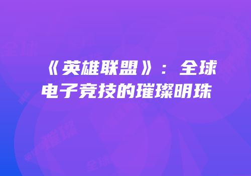 《英雄联盟》：全球电子竞技的璀璨明珠