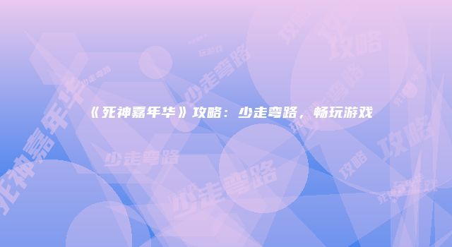 《死神嘉年华》攻略：少走弯路，畅玩游戏