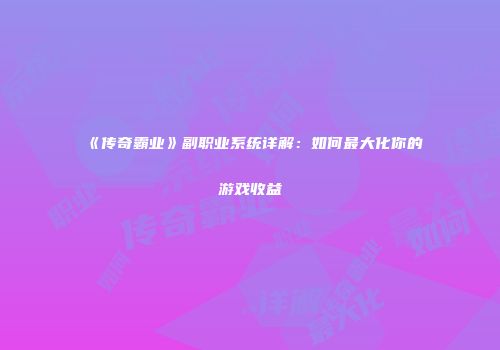 《传奇霸业》副职业系统详解：如何最大化你的游戏收益