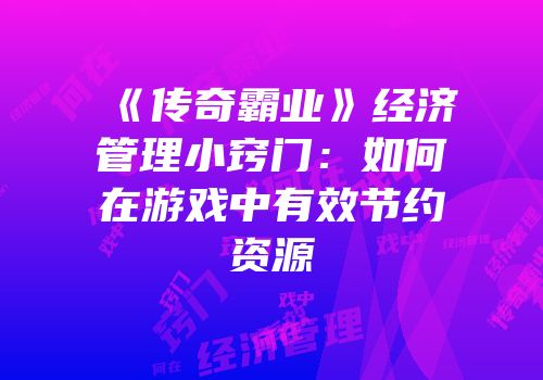 《传奇霸业》经济管理小窍门：如何在游戏中有效节约资源