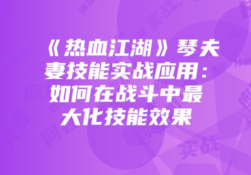 《热血江湖》琴夫妻技能实战应用：如何在战斗中最大化技能效果