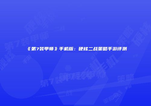 《第7装甲师》手机版：硬核二战策略手游评测