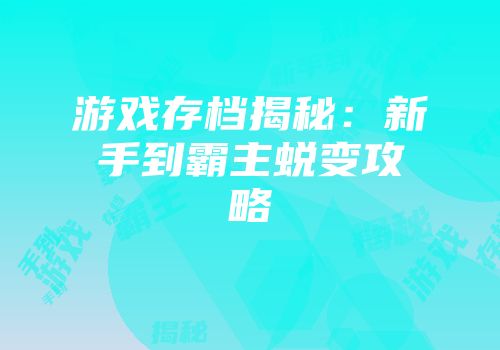 游戏存档揭秘：新手到霸主蜕变攻略