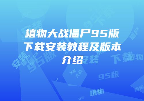 植物大战僵尸95版下载安装教程及版本介绍