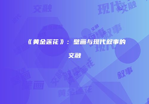 《黄金莲花》：壁画与现代叙事的交融