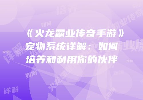 《火龙霸业传奇手游》宠物系统详解：如何培养和利用你的伙伴