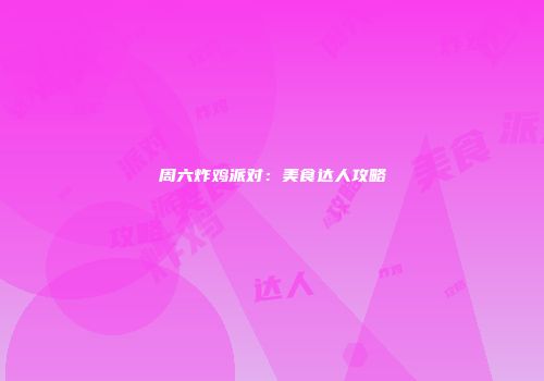 周六炸鸡派对：美食达人攻略