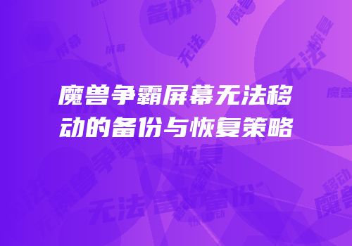 魔兽争霸屏幕无法移动的备份与恢复策略