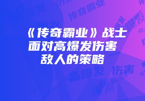 《传奇霸业》战士面对高爆发伤害敌人的策略