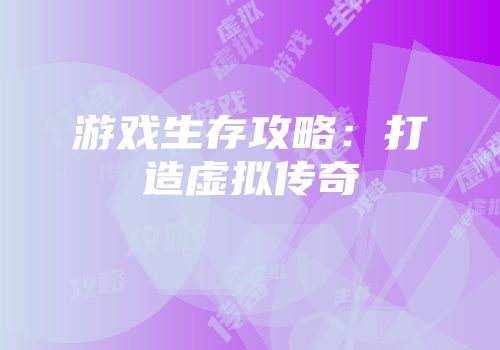 游戏生存攻略：打造虚拟传奇