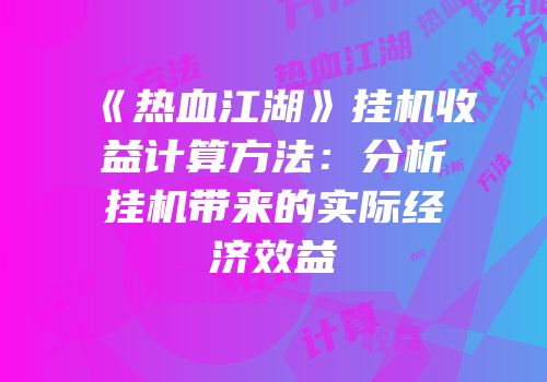 《热血江湖》挂机收益计算方法：分析挂机带来的实际经济效益