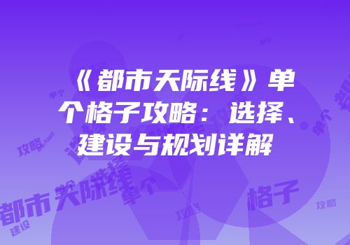 《都市天际线》单个格子攻略：选择、建设与规划详解
