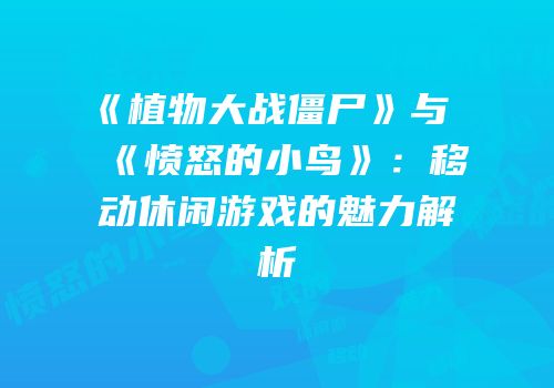 《植物大战僵尸》与《愤怒的小鸟》：移动休闲游戏的魅力解析