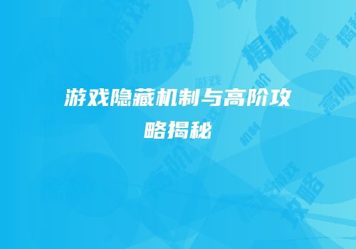 游戏隐藏机制与高阶攻略揭秘