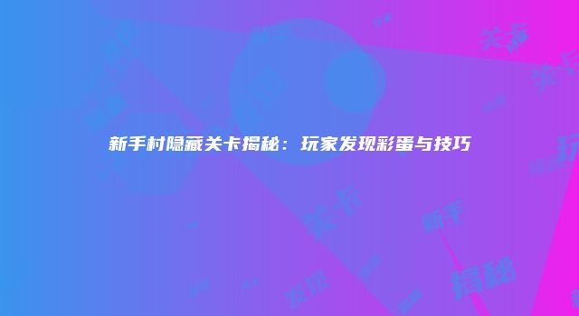 新手村隐藏关卡揭秘：玩家发现彩蛋与技巧