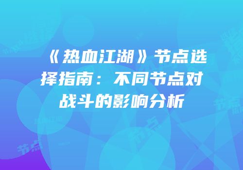 《热血江湖》节点选择指南：不同节点对战斗的影响分析