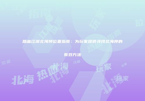 热血江湖北海婷位置指南：为玩家提供寻找北海婷的有效方法