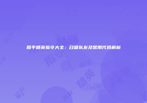 和平精英指令大全：召回队友及常用代码解析