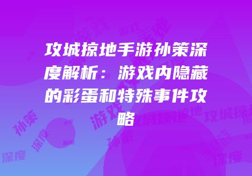 攻城掠地手游孙策深度解析：游戏内隐藏的彩蛋和特殊事件攻略