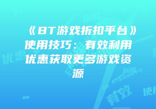 《BT游戏折扣平台》使用技巧：有效利用优惠获取更多游戏资源