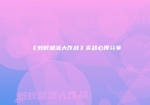 《蚂蚁部落大作战》实战心得分享