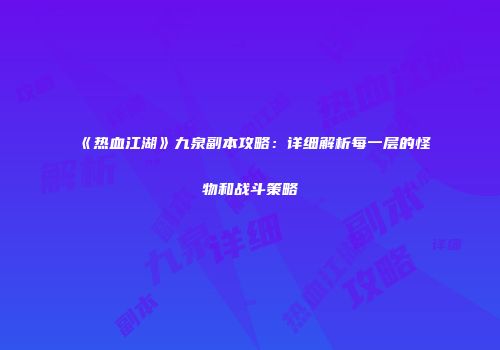 《热血江湖》九泉副本攻略:详细解析每一层的怪物和战斗策略