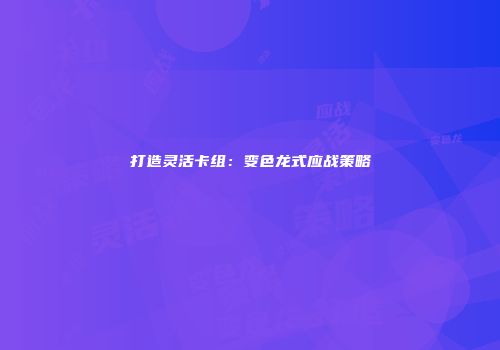 打造灵活卡组：变色龙式应战策略
