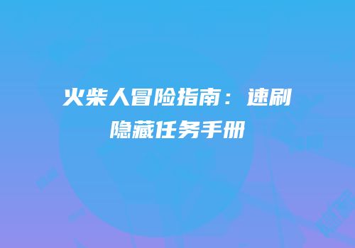 火柴人冒险指南：速刷隐藏任务手册