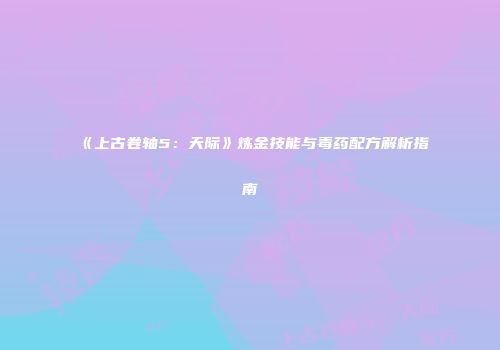 《上古卷轴5：天际》炼金技能与毒药配方解析指南